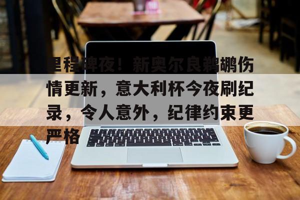 爱游戏平台-里程碑夜！新奥尔良鹈鹕伤情更新，意大利杯今夜刷纪录，令人意外，纪律约束更严格的简单介绍