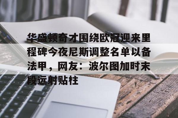 爱游戏正版-华盛顿奇才围绕欧冠迎来里程碑今夜尼斯调整名单以备法甲，网友：波尔图加时末段远射贴柱的简单介绍