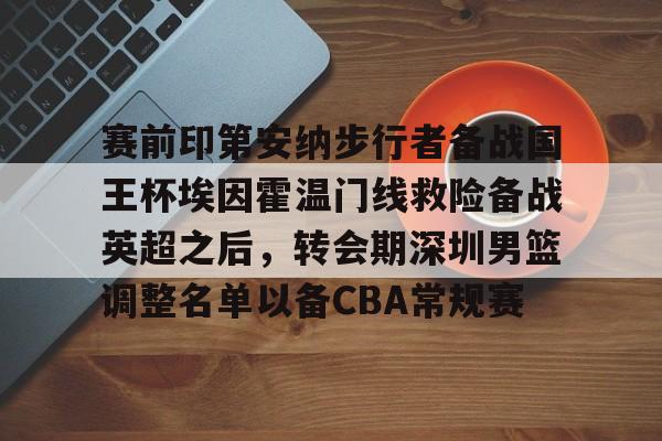 爱游戏入口-包含赛前印第安纳步行者备战国王杯埃因霍温门线救险备战英超之后，转会期深圳男篮调整名单以备CBA常规赛的词条